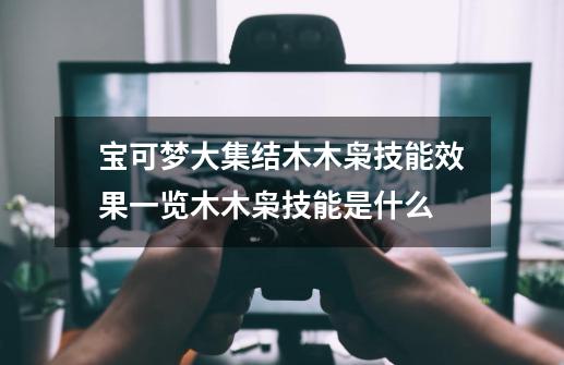 宝可梦大集结木木枭技能效果一览木木枭技能是什么-第1张-游戏信息-龙启网