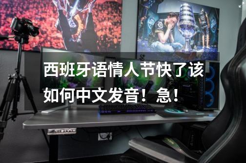 西班牙语情人节快了该如何中文发音！急！-第1张-游戏信息-龙启网