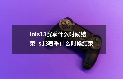 lols13赛季什么时候结束?_s13赛季什么时候结束-第1张-游戏信息-龙启网
