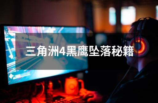 三角洲4黑鹰坠落秘籍-第1张-游戏信息-龙启网