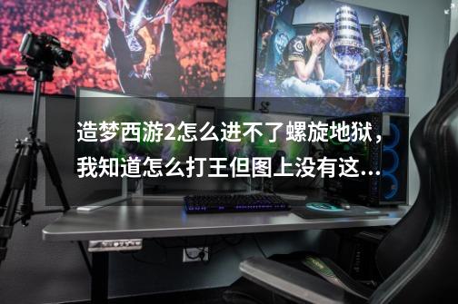 造梦西游2怎么进不了螺旋地狱，我知道怎么打王但图上没有这个标识-第1张-游戏信息-龙启网