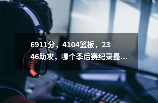 6911分,4104篮板,2346助攻,哪个季后赛纪录最难破呢-第1张-游戏信息-龙启网
