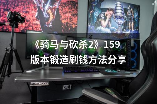 《骑马与砍杀2》1.59版本锻造刷钱方法分享-第1张-游戏信息-龙启网