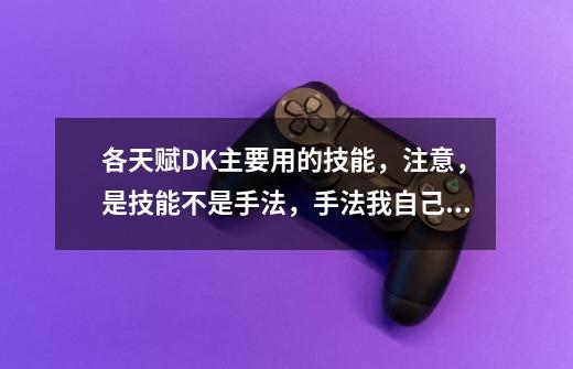 各天赋DK主要用的技能,注意,是技能不是手法,手法我自己会慢慢掌握~~-第1张-游戏信息-龙启网