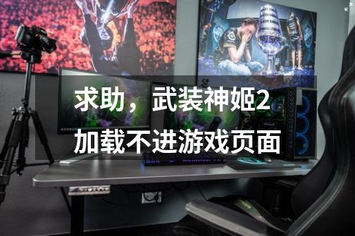 求助,武装神姬2加载不进游戏页面-第1张-游戏信息-龙启网