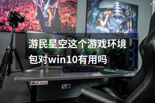 游民星空这个游戏环境包对win10有用吗-第1张-游戏信息-龙启网