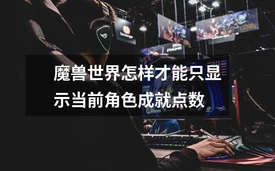 魔兽世界怎样才能只显示当前角色成就点数-第1张-游戏信息-龙启网