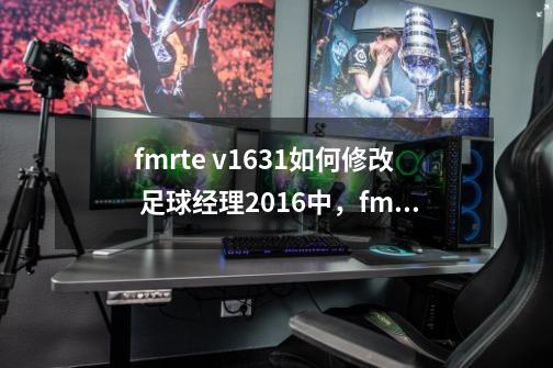 fmrte v16.3.1如何修改 足球经理2016中,fmrte v16.3.1如何使用-第1张-游戏信息-龙启网