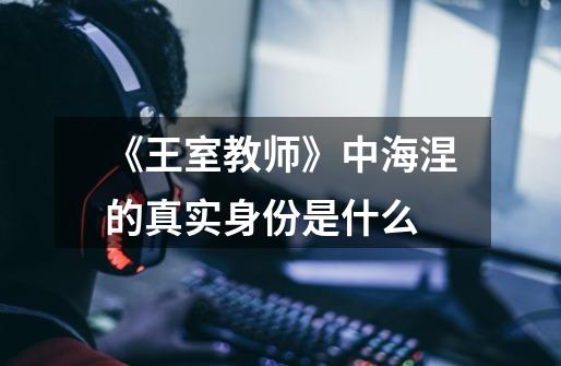 《王室教师》中海涅的真实身份是什么-第1张-游戏信息-龙启网