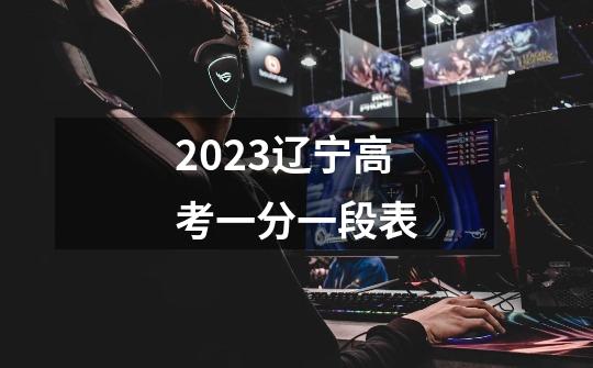 2023辽宁高考一分一段表-第1张-游戏信息-龙启网