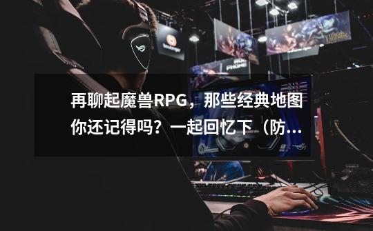 再聊起魔兽RPG,那些经典地图你还记得吗?一起回忆下(防守篇)-第1张-游戏信息-龙启网
