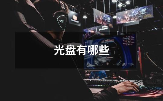 光盘有哪些-第1张-游戏信息-龙启网