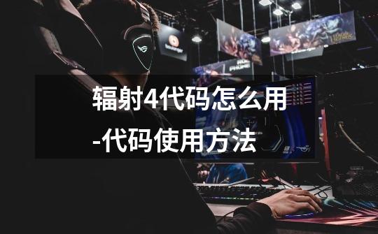 辐射4代码怎么用-代码使用方法-第1张-游戏信息-龙启网