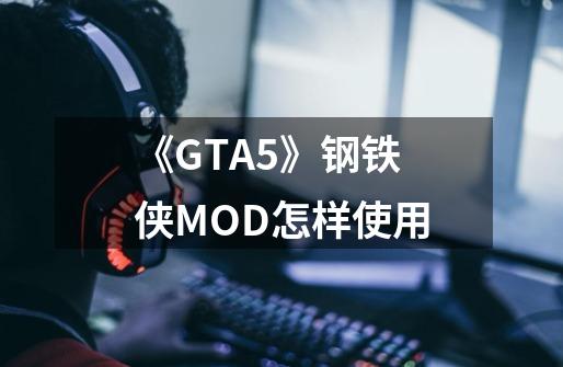 《GTA5》钢铁侠MOD怎样使用-第1张-游戏信息-龙启网