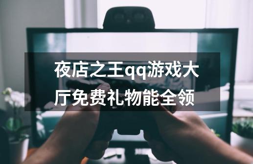 夜店之王qq游戏大厅免费礼物能全领-第1张-游戏信息-龙启网