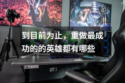 到目前为止,重做最成功的的英雄都有哪些-第1张-游戏信息-龙启网