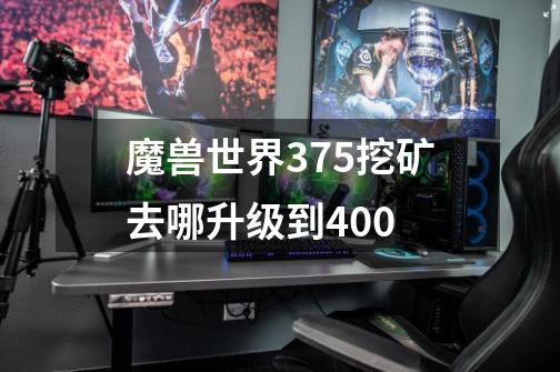 魔兽世界375挖矿去哪升级到400-第1张-游戏信息-龙启网