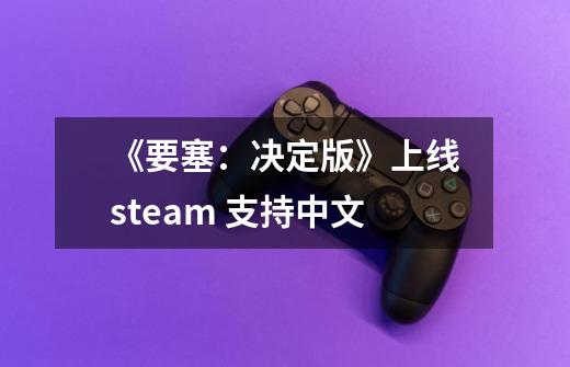 《要塞:决定版》上线steam 支持中文-第1张-游戏信息-龙启网