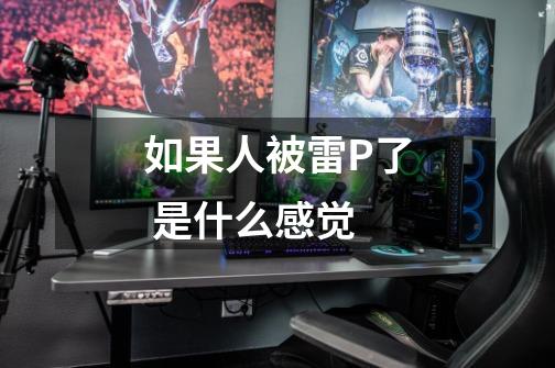 如果人被雷P了 是什么感觉-第1张-游戏信息-龙启网