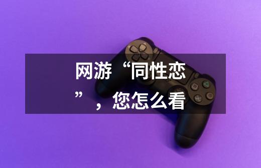 网游“同性恋”,您怎么看-第1张-游戏信息-龙启网