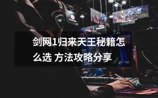 剑网1归来天王秘籍怎么选 方法攻略分享-第1张-游戏信息-龙启网