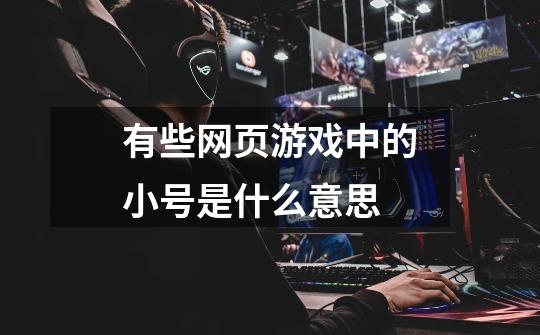 有些网页游戏中的小号是什么意思-第1张-游戏信息-龙启网