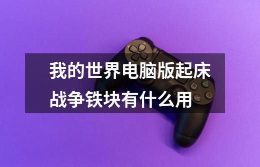 我的世界电脑版起床战争铁块有什么用-第1张-游戏信息-龙启网