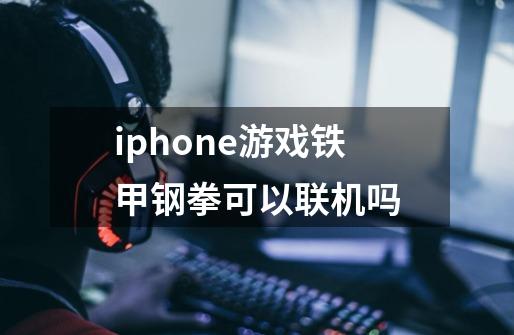 iphone游戏铁甲钢拳可以联机吗-第1张-游戏信息-龙启网