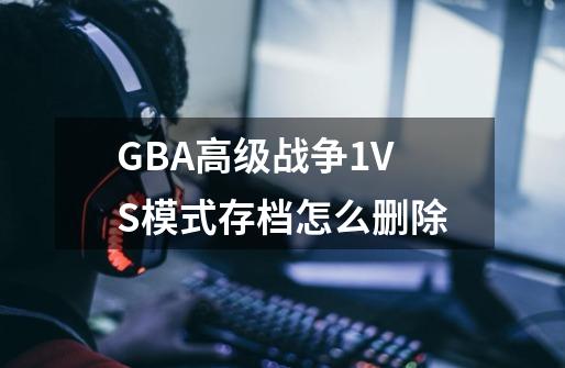 GBA高级战争1VS模式存档怎么删除-第1张-游戏信息-龙启网
