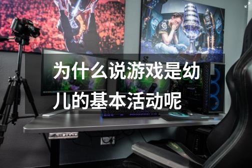 为什么说游戏是幼儿的基本活动呢-第1张-游戏信息-龙启网