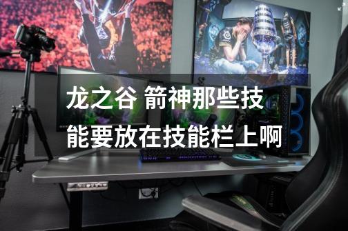 龙之谷 箭神那些技能要放在技能栏上啊-第1张-游戏信息-龙启网