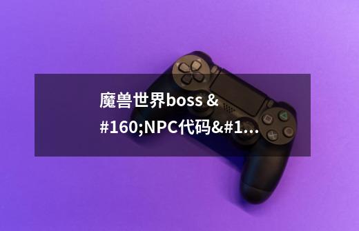 魔兽世界boss NPC代码 在线等 快!!!-第1张-游戏信息-龙启网