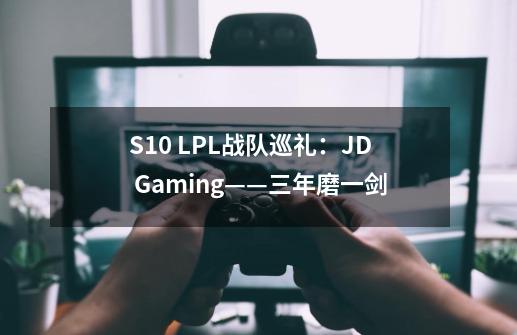 S10 LPL战队巡礼:JD Gaming——三年磨一剑-第1张-游戏信息-龙启网
