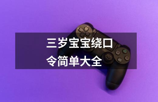 三岁宝宝绕口令简单大全-第1张-游戏信息-龙启网