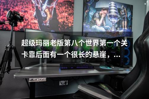 超级玛丽老版第八个世界第一个关卡靠后面有一个很长的悬崖，怎么跳都跳不过去，请教高手-第1张-游戏信息-龙启网