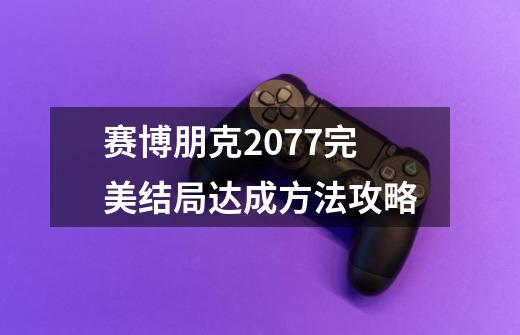 赛博朋克2077完美结局达成方法攻略-第1张-游戏信息-龙启网