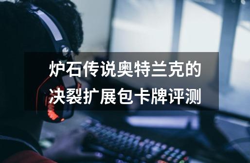 炉石传说奥特兰克的决裂扩展包卡牌评测-第1张-游戏信息-龙启网