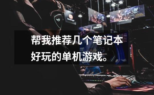 帮我推荐几个笔记本好玩的单机游戏。-第1张-游戏信息-龙启网