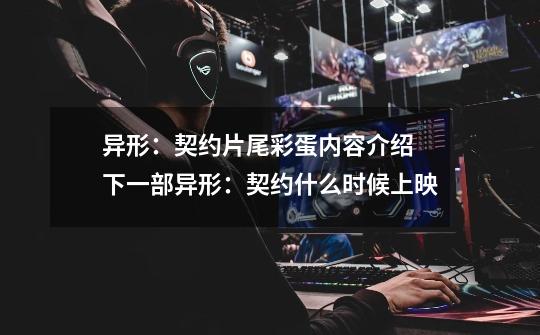 异形:契约片尾彩蛋内容介绍 下一部异形:契约什么时候上映-第1张-游戏信息-龙启网