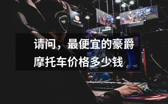请问，最便宜的豪爵摩托车价格多少钱-第1张-游戏信息-龙启网