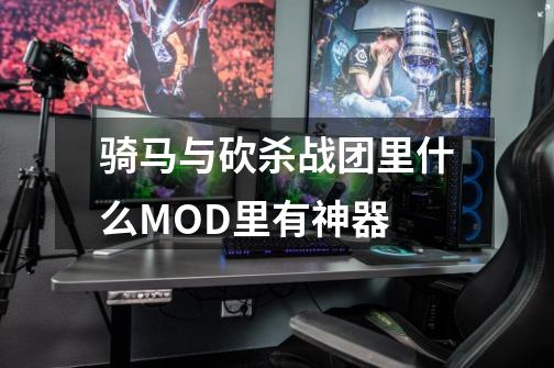 骑马与砍杀战团里什么MOD里有神器-第1张-游戏信息-龙启网