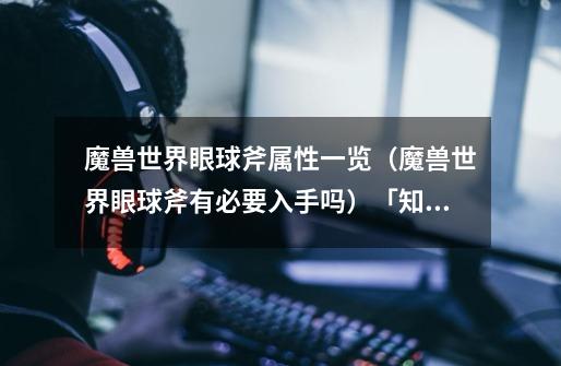 魔兽世界眼球斧属性一览(魔兽世界眼球斧有必要入手吗)「知识库」-第1张-游戏信息-龙启网