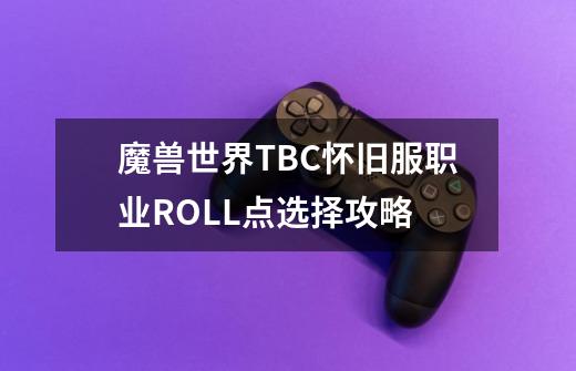 魔兽世界TBC怀旧服职业ROLL点选择攻略-第1张-游戏信息-龙启网