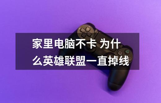 家里电脑不卡 为什么英雄联盟一直掉线-第1张-游戏信息-龙启网
