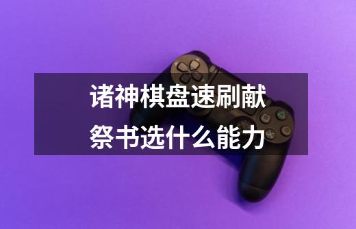 诸神棋盘速刷献祭书选什么能力-第1张-游戏信息-龙启网