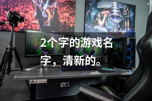 2个字的游戏名字,清新的。-第1张-游戏信息-龙启网