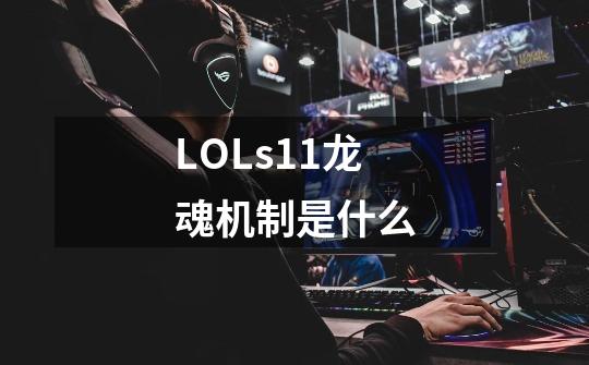 LOLs11龙魂机制是什么-第1张-游戏信息-龙启网