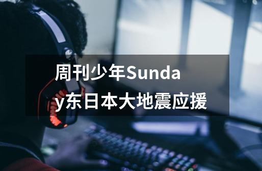 周刊少年Sunday东日本大地震应援-第1张-游戏信息-龙启网