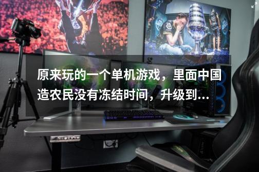 原来玩的一个单机游戏，里面中国造农民没有冻结时间，升级到最后有战舰和潜艇，谁知道是什么游戏-第1张-游戏信息-龙启网