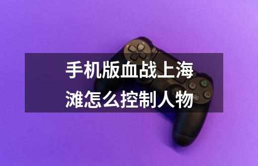 手机版血战上海滩怎么控制人物-第1张-游戏信息-龙启网